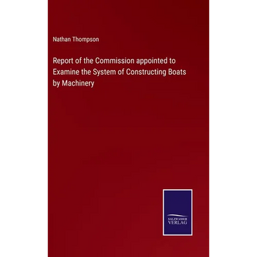 Report of the Commission appointed to Examine the System of Constructing Boats by Machinery