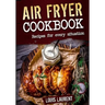 Air Fryer Cookbook: Quick, Cheap and Easy Recipes For Every Situation: Fry, Grill, Bake and Roast with your Air Fryer!