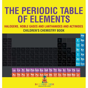 The Periodic Table of Elements - Halogens, Noble Gases and Lanthanides and Actinides Children's Chemistry Book