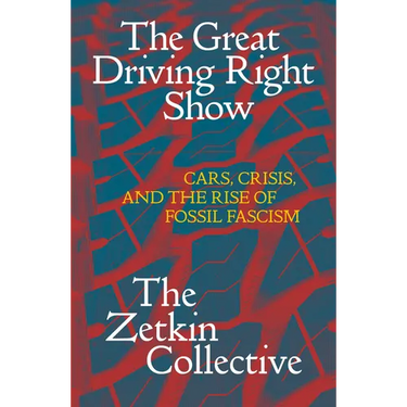The Great Driving Right Show: Cars, Crisis, and the Rise of Fossil Fascism