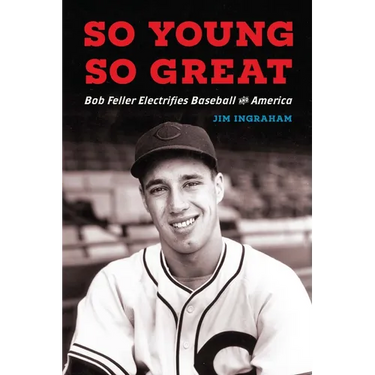 So Young, So Great: Bob Feller Electrifies Baseball and America