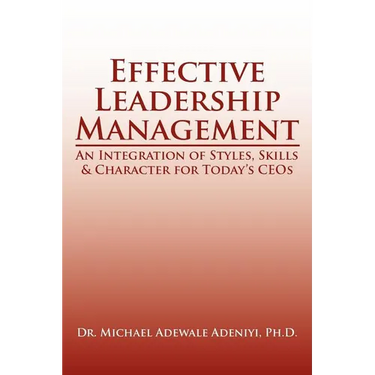 Effective Leadership Management: An Integration of Styles, Skills & Character for Today's Ceos