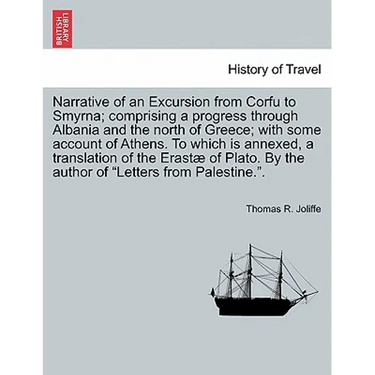 Narrative of an Excursion from Corfu to Smyrna; Comprising a Progress Through Albania and the North of Greece; With Some Account of Athens. to Which I
