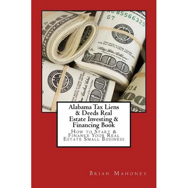 Alabama Tax Liens & Deeds Real Estate Investing Book: How to Start & Finance Your Real Estate Small Business