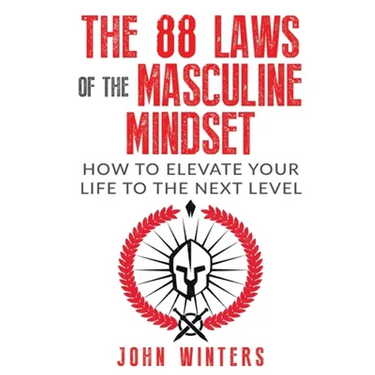 The 88 Laws Of The Masculine Mindset: How To Elevate Your Life To The Next Level