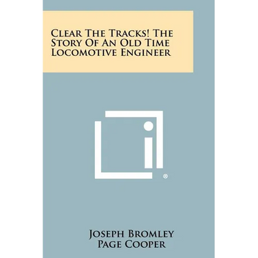 Clear The Tracks! The Story Of An Old Time Locomotive Engineer