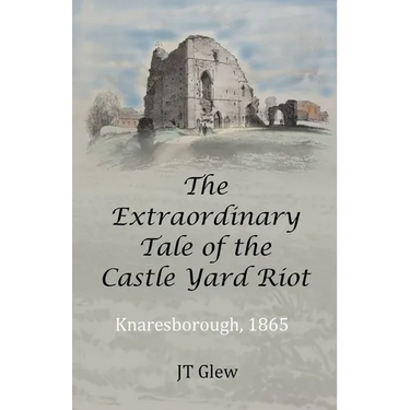 The Extraordinary Tale of the Castle Yard Riot: Knaresborough, 1865