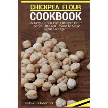 Chickpea Flour Cookbook: 35 Tasty, Gluten-Free Chickpea Flour Recipes That You'll Want To Make Again And Again
