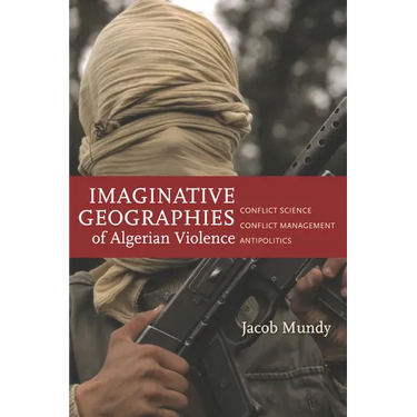 Imaginative Geographies of Algerian Violence: Conflict Science, Conflict Management, Antipolitics