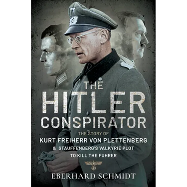 The Hitler Conspirator: The Story of Kurt Freiherr Von Plettenberg and Stauffenberg's Valkyrie to Kill the Feuhrer