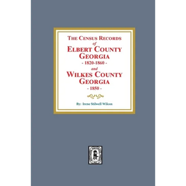 The Census Records of Elbert County, Georgia, 1820-1860 and Wilkes County, Georgia, 1850