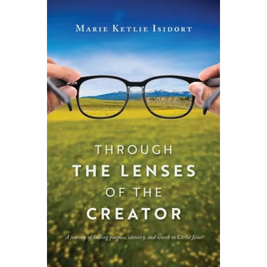 Through the Lenses of the Creator: A journey of finding purpose, identity, and worth in Christ Jesus
