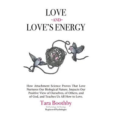 Love and Love's Energy: How Attachment Science Proves That Love Nurtures Our Biological Nature, Impacts Our Positive View of Ourselves, of Oth