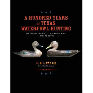 A Hundred Years of Texas Waterfowl Hunting: The Decoys, Guides, Clubs, and Places - 1870s to 1970s