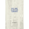 We Are Already Ghosts