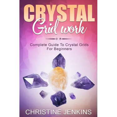 Crystal Gridwork: Complete Guide To Crystal Grids For Beginners