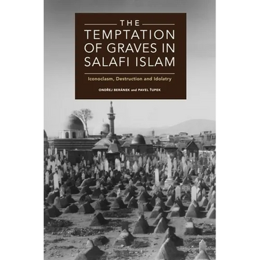 The Temptation of Graves in Salafi Islam: Iconoclasm, Destruction and Idolatry