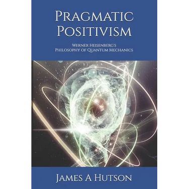 Pragmatic Positivism: Werner Heisenberg's Philosophy of Quantum Mechanics