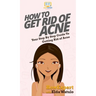 How To Get Rid of Acne: Your Step By Step Guide To Getting Rid of Acne