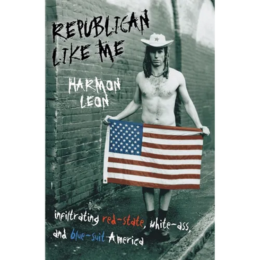 Republican Like Me: Infiltrating Red-state, White-ass, And Blue-suit America
