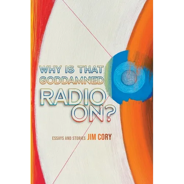 Why is That Goddamned Radio On?: Essays and Stories