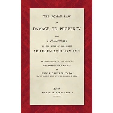 The Roman Law of Damage to Property (1886): Being a Commentary on the Title of the Digest Ad Legem Aquiliam (IX. 2) with an Introduction to the Study