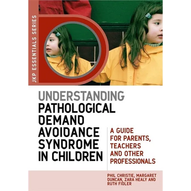 Understanding Pathological Demand Avoidance Syndrome in Children: A Guide for Parents, Teachers and Other Professionals