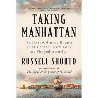 Taking Manhattan: The Extraordinary Events That Created New York and Shaped America