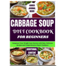 Cabbage Soup Diet Cookbook for Beginners: Jumpstart Your Weight Loss Journey with Easy, Delicious Recipes and Comprehensive Expert Guidance