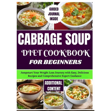 Cabbage Soup Diet Cookbook for Beginners: Jumpstart Your Weight Loss Journey with Easy, Delicious Recipes and Comprehensive Expert Guidance