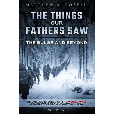 The Bulge and Beyond: The Things Our Fathers Saw-The Untold Stories of the World War II Generation-Volume VI