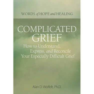 Complicated Grief:: How to Understand, Express, and Reconcile Your Especially Difficult Grief