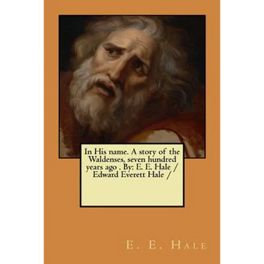 In His name. A story of the Waldenses, seven hundred years ago . By: E. E. Hale /Edward Everett Hale /