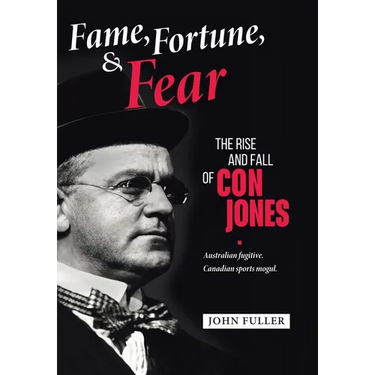 Fame, Fortune, and Fear: The Rise and Fall of Con Jones - Australian Fugitive, Canadian Sports Mogul