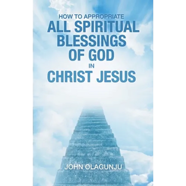 How to Appropriate All Spiritual Blessings of God in Christ Jesus