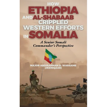 How Ethiopia and Al-Shabaab Crippled Western Efforts in Somalia: A Senior Somali Commander's Perspective