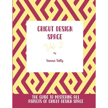 Cricut Design Space Vol.2: The Guide to Mastering All Aspects of Cricut Design Space
