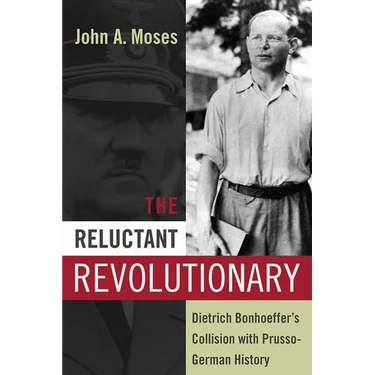 The Reluctant Revolutionary: Dietrich Bonhoeffer's Collision with Prusso-German History