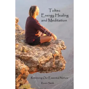 Toltec Energy Healing and Meditation: Retrieving Your Essential Nature