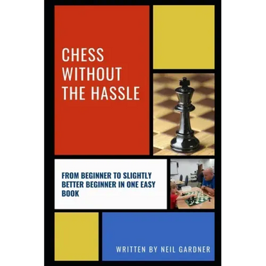 Chess Without the Hassle: From Beginner to Slightly Better Beginner in One Easy Book!