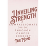 Unveiling Strength: A Compassionate Guide Through the Cancer Journey for Moms