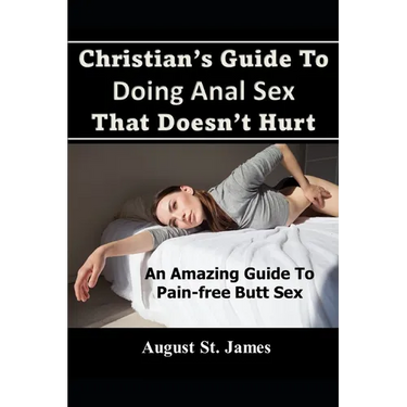 Christian's Guide To Having Anal Sex That Doesn't Hurt: An Amazing Guide To Pain-Free Butt Sex
