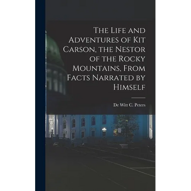 The Life and Adventures of Kit Carson, the Nestor of the Rocky Mountains, from Facts Narrated by Himself