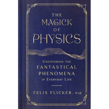 The Magick of Physics: Uncovering the Fantastical Phenomena in Everyday Life