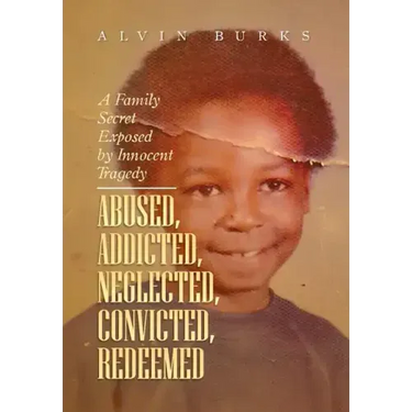 Abused, Addicted, Neglected, Convicted, Redeemed: A Family Secret Exposed by Innocent Tragedy