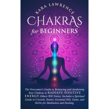 Chakras for Beginners: The Newcomer's Guide to Balancing and Awakening Your Chakras to Radiate Positive Energy Others Will Notice. Includes a
