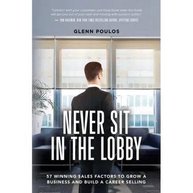 Never Sit in the Lobby: 57 Winning Sales Factors to Grow a Business and Build a Career Selling