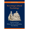 Rewriting Cultural Psychology: Transcend Your Ethnic Roots and Redefine Your Identity