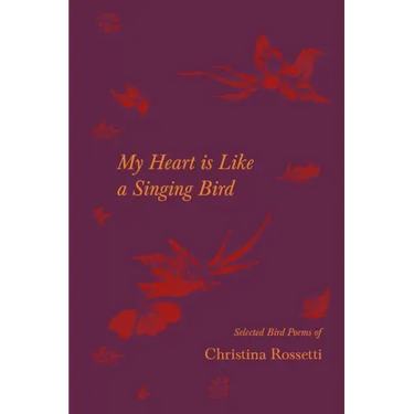 My Heart is Like a Singing Bird - Selected Bird Poems of Christina Rossetti
