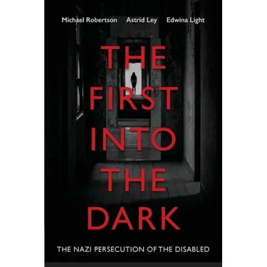 The First into the Dark: The Nazi Persecution of the Disabled